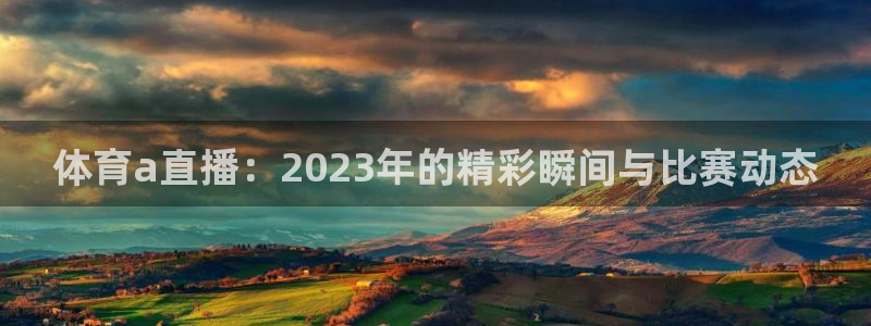 jrkan直播免费高清体育直播nba：体育a直播：2023年的精彩瞬间与比赛动态