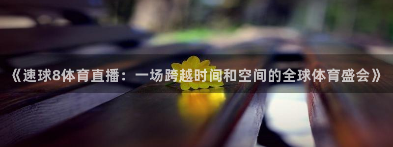 jrkankan直播体育网：《速球8体育直播：一场跨越时间和空间的全球体育盛会》
