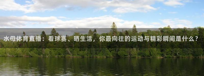 jrkankan体育直播：水母体育直播：看球赛、晒生活，你最向往的运动与精彩瞬间是什么？