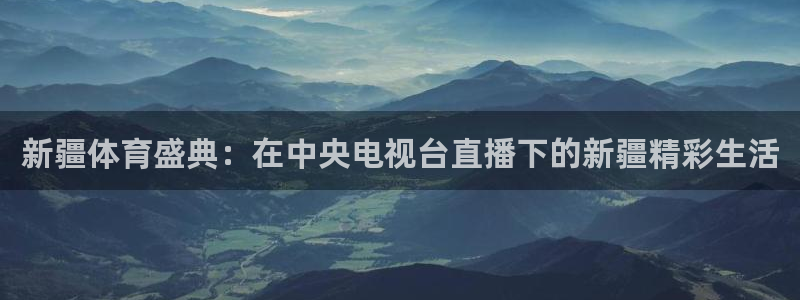 jrkankan直播体育网：新疆体育盛典：在中央电视台直播下的新疆精彩生活
