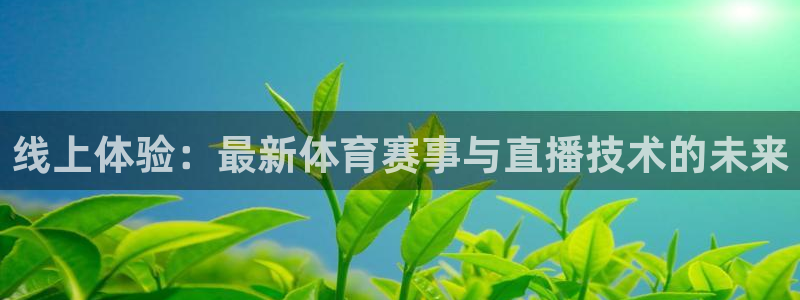 jrkan体育在线直播免费观看：线上体验：最新体育赛事与直播技术的未来
