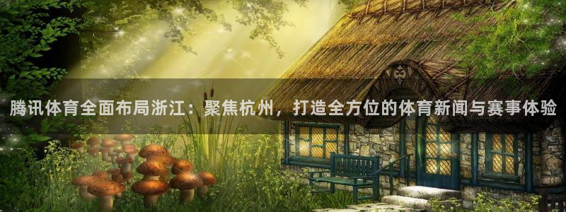 jrkan体育直播网：腾讯体育全面布局浙江：聚焦杭州，打造全方位的体育新闻与赛事体验